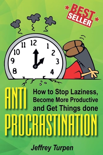 Anti-Procrastination How to Stop Laziness, Become More Productive, and Get Things Done