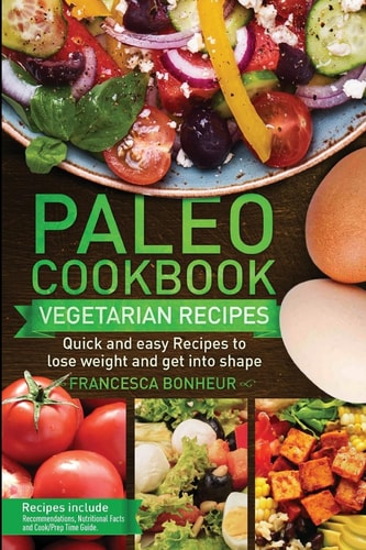 Paleo Cookbook Quick and Easy Vegetarian Recipes to Lose Weight and Get Into Shape