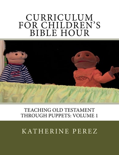 Curriculum for Children's Bible Hour Teaching Old Testament Through Puppets: Volume 1