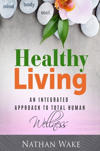 Healthy Living An Integrated Approach to Total Human Wellness