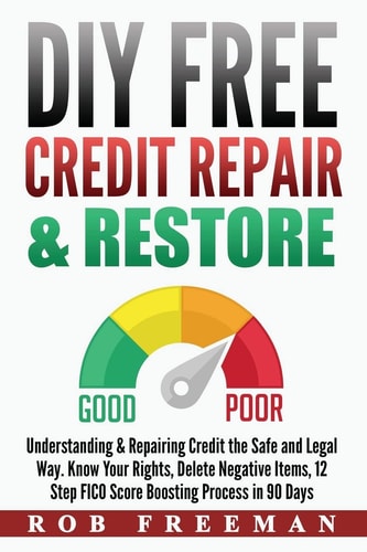 DIY FREE Credit Repair and Restore Understanding and Repairing Credit the Safe and Legal Way. Know Your Rights, Delete Negative Items, 12 Step FICO Score Boosting Easy to Follow Process
