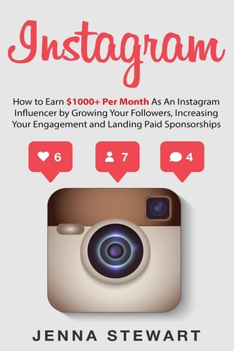 Instagram How to Earn $1000+ Per Month as an Instagram Influencer by Growing Your Followers, Increasing Your Engagement and Landing Paid Sponsorships