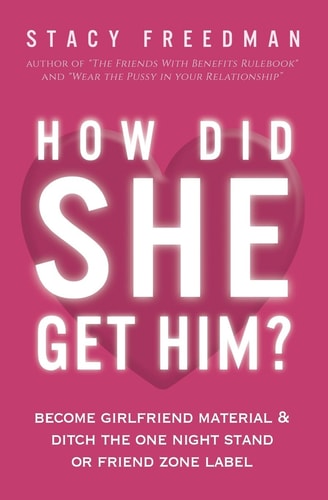How Did She Get Him? Become Girlfriend Material and Ditch the One Night Stand Or Friend Zone Label