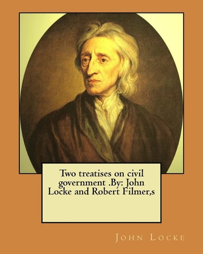 Two Treatises on Civil Government .By John Locke and Robert Filmer, S