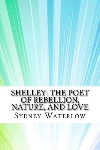 Shelley The Poet of Rebellion, Nature, and Love