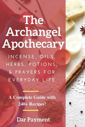 The Archangel Apothecary Incense, Oils, Herbs, Potions, & Prayers for Everyday Life