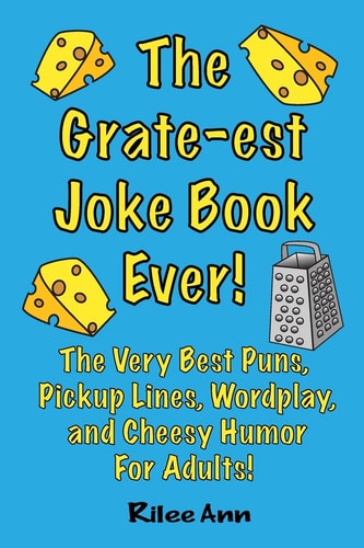 The Grate-Est Joke Book Ever! The Very Best Puns, Pickup Lines, Wordplay, and Cheesy Humor for Adults!