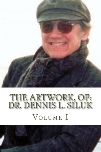 The Artwork, Of: Dr. Dennis L. Siluk Volume I