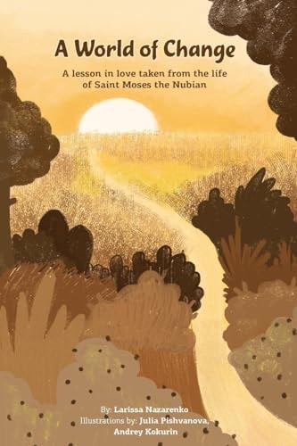 A World of Change A Lesson in Love Taken from the Life of Saint Moses the Nubian