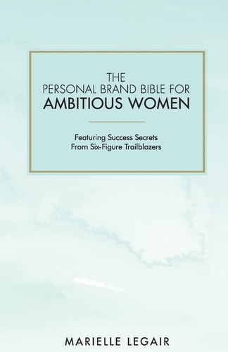 The Personal Brand Bible for Ambitious Women Featuring Success Secrets From Six-Figure Trailblazers