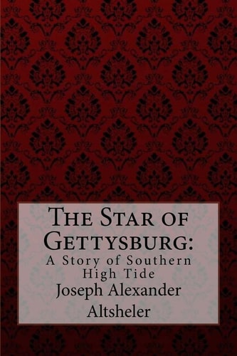 The Star of Gettysburg A Story of Southern High Tide Joseph Alexander Altsheler