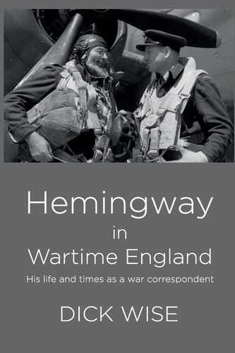Hemingway in Wartime England His Life & Times as a War Correspondent