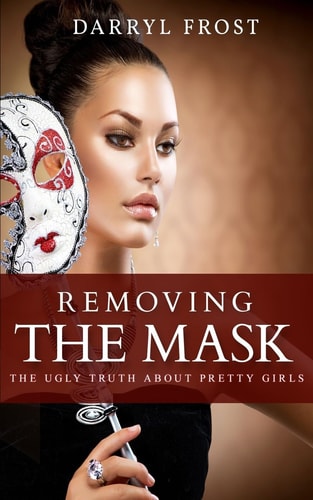 Removing the Mask The Ugly Truth About Pretty Girls