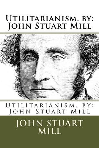 Utilitarianism. by John Stuart Mill