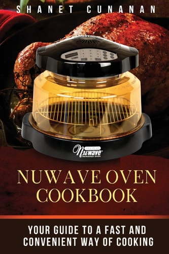 NuWave Oven Cookbook Your Guide to a Fast and Convenient Way of Cooking
