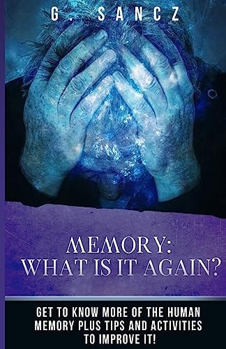 Memory What Is It Again?: Get to Know More of the Human Memory Plus Tips and Activities To Improve It!