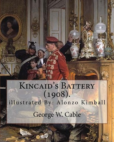Kincaid's Battery (1908). By: George W. Cable, Illustrated By: Alonzo Kimball (August 14, 1874 - August 27, 1923) George Washington Cable (October 12, 1844 - January 31, 1925) Was an American Novelist Notable for the Realism of His Portrayals of Creole Li