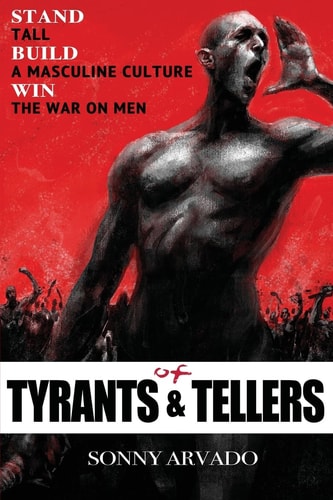 Of Tyrants and Tellers Stand Tall. Build a Masculine Culture. Win the War on Men