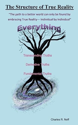 The Structure of True Reality The Path to a Better World Can Only Be Found by Embracing True Reality - Individual by Individual