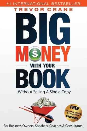 Big Money with Your Book... Without Selling a Single Copy For Business Owners, Speakers, Coaches and Consultants