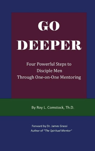 Go Deeper - Mentoring His Way Four Powerful Steps to Disciple Men Through One-On-One Mentoring