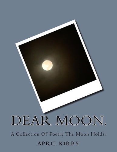 Dear Moon. A Collection Of Poetry The Moon Holds.
