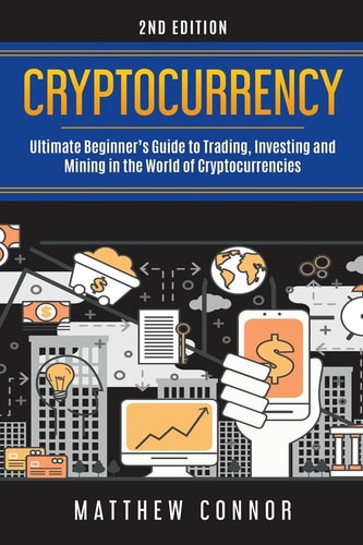 Cryptocurrency Everything You Need to Know about Cryptocurrencies Including Bitcoin, Ethereum, Litecoin, Dogecoin, Etc