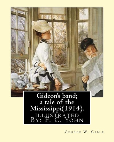Gideon's Band; a Tale of the Mississippi(1914). By: George W. Cable, Illustrated By: F. C. Yohn Frederick Coffay Yohn (February 8, 1875 - June 6, 1933), Often Recognized Only by His Initials, F. C. Yohn, Was an Artist and Magazine Illustrator