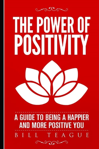 The Power of Positivity A Guide to Being a Happier and More Positive You