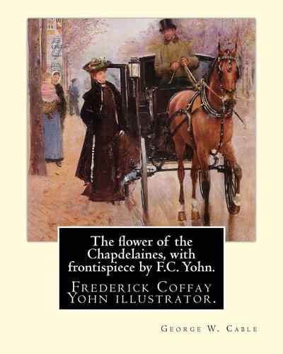 The Flower of the Chapdelaines, with Frontispiece by F. C. Yohn. By: George W. Cable Frederick Coffay Yohn (February 8, 1875 - June 6, 1933), Often Recognized Only by His Initials, F. C. Yohn, Was an Artist and Magazine Illustrator