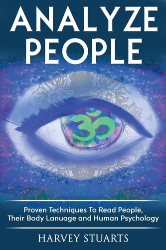 Analyze People Learn How To Read People, Their Body Language And Personalilty Type. (Analyze People, Human Psycology, Speed Reading People, Mind Management, Influence People, Cold Reading, Lying )
