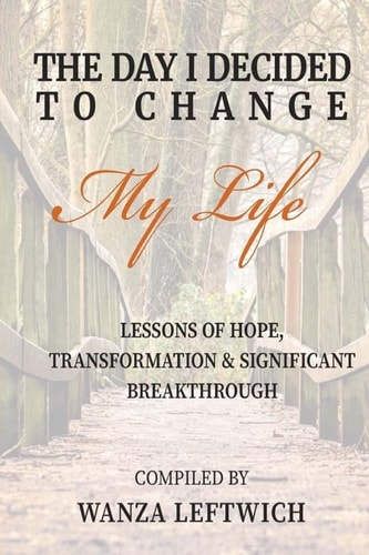 The Day I Decided to Change My Life Lessons of Hope, Transformation & Significant Breakthrough