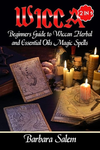 Wicca Beginners Guide to Wiccan Herbal and Essential Oils Magic Spells