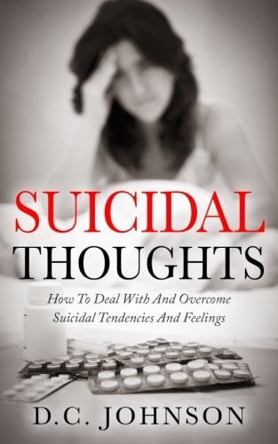 Suicidal Thoughts How to Deal with and Overcome Suicidal Tendencies and Feelings
