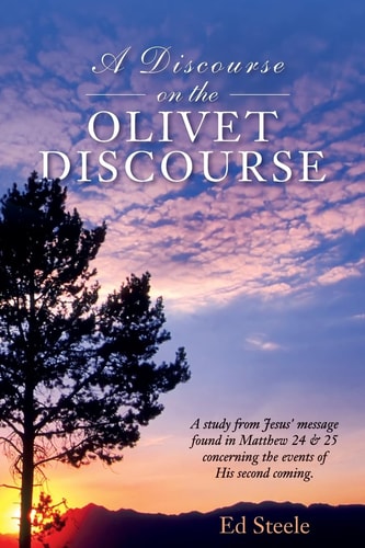 A Discourse on the Olivet Discourse A Study from Jesus' Message Found in Matthew 24 and 25 Concrning the Events of His Second Coming