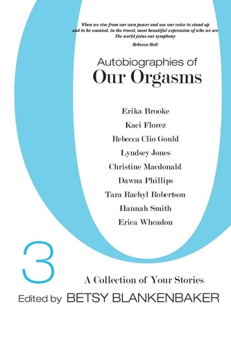 Autobiographies of Our Orgasms, 3 A Collection of Your Stories