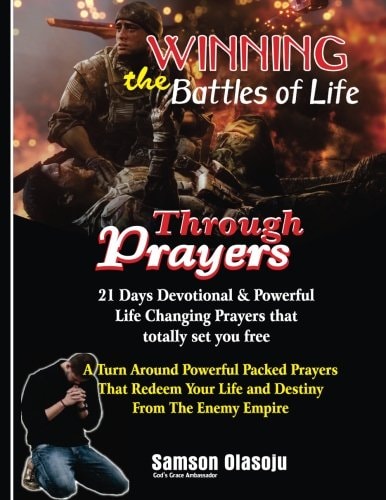 Winning the Battles of Life Through Prayers 21 Days Devotional and Powerful Life Changing Prayers That Totally Set You Free: a Turn Around Powerful Packed Prayers That Redeem Your Life and Destiny from the Enemy Empire