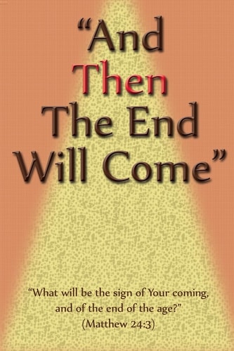 And Then the End Will Come What Will Be the Sign of Your Coming, and of the End of the Age?