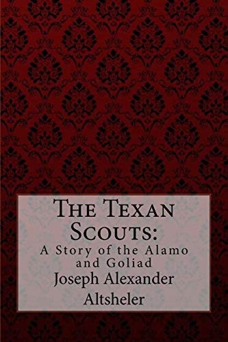 The Texan Scouts A Story of the Alamo and Goliad Joseph Alexander Altsheler