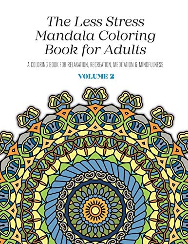 The Less Stress Mandala Coloring Book for Adults Volume 2 A Coloring Book for Relaxation, Recreation, Meditation and Mindfulness