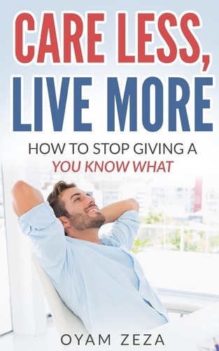 Care Less, Live More How to Stop Giving a You Know What