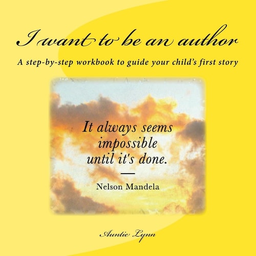 I Want to Be an Author A Step-By-step Workbook to Guide Your Child's First Story