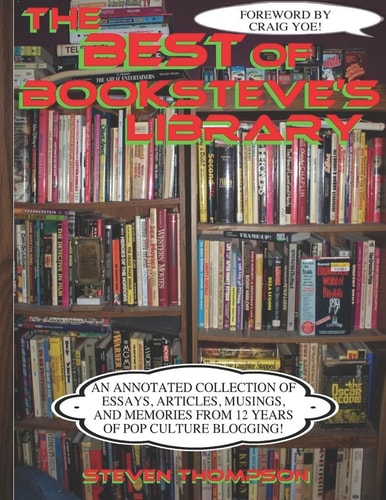 The Best of Booksteve's Library An Annotated Collection of Essays, Articles, Musings, and Memories From 12 Years of Pop Culture Blogging!