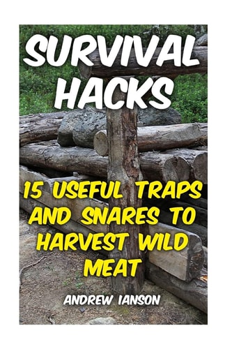 Survival Hacks 15 Useful Traps and Snares To Harvest Wild Meat
