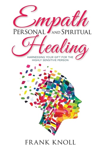 Empath Personal and Spiritual Healing Harnessing Your Gift for the Highly Sensitive Person