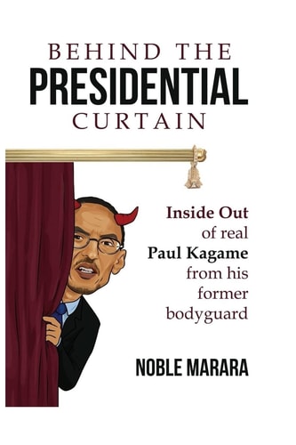 Behind the Presidential Curtain Inside Out of Real Paul Kagame from His Former Bodyguard