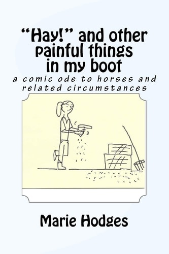"Hay!" and Other Painful Things in My Boot A Comic Ode to Horses and Related Circumstances