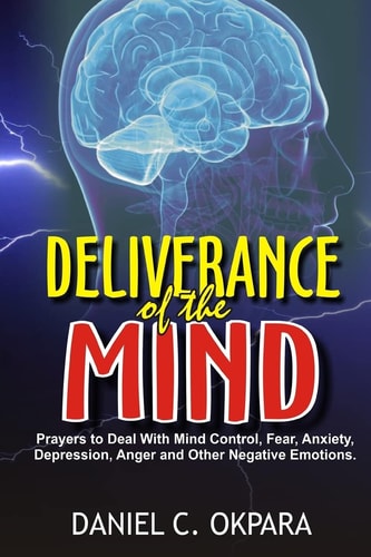 Deliverance of the Mind Powerful Prayers to Deal with Mind Control, Fear, Anxiety, Depression, Anger and Other Negative Emotions - Gain Clarity and Peace of Mind - Manifest the Blessings of God