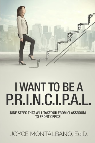 I Want To Be A P.R.I.N.C.I.P.A.L. Nine Steps That Will Take You From Classroom to Front Office