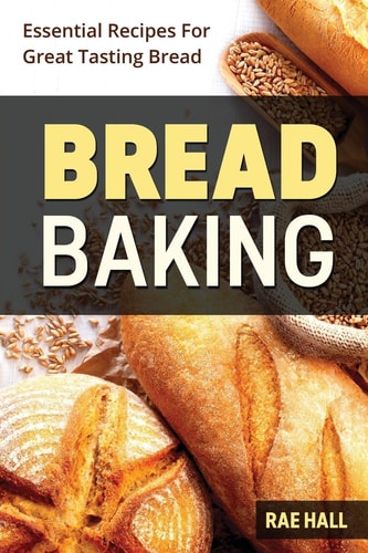 Bread Baking Essential Recipes For Great Tasting Bread